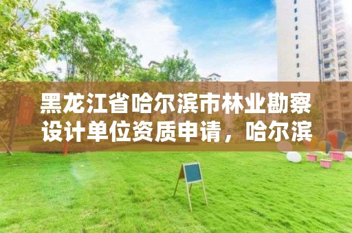 黑龙江省哈尔滨市林业勘察设计单位资质申请，哈尔滨林业调查规划有限公司