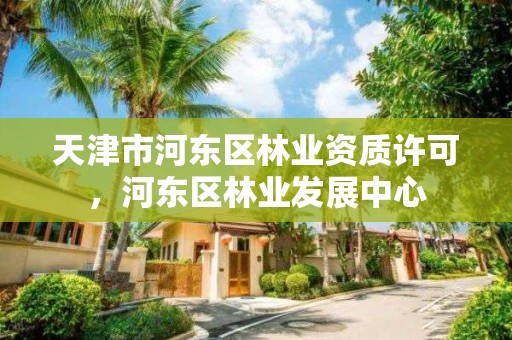 天津市河东区林业资质许可，河东区林业发展中心