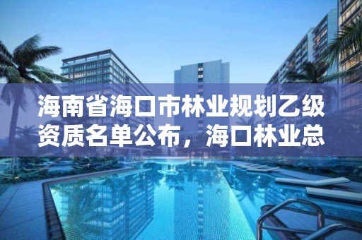 海南省海口市林业规划乙级资质名单公布，海口林业总公司