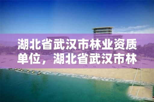 湖北省武汉市林业资质单位，湖北省武汉市林业局