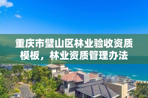 重庆市璧山区林业验收资质模板，林业资质管理办法