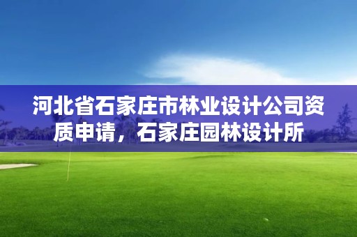 河北省石家庄市林业设计公司资质申请，石家庄园林设计所