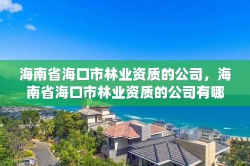 海南省海口市林业资质的公司，海南省海口市林业资质的公司有哪些