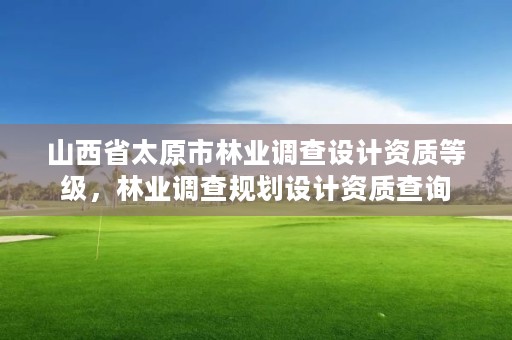 山西省太原市林业调查设计资质等级，林业调查规划设计资质查询