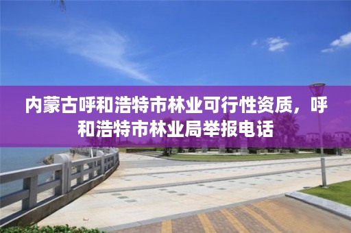 内蒙古呼和浩特市林业可行性资质，呼和浩特市林业局举报电话