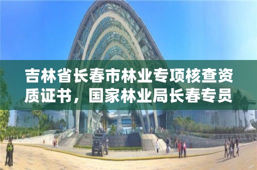 吉林省长春市林业专项核查资质证书，国家林业局长春专员办官网