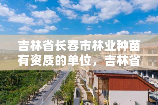 吉林省长春市林业种苗有资质的单位，吉林省林木种苗管理站