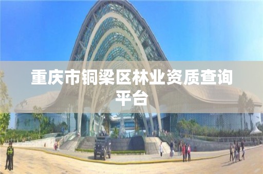 重庆市铜梁区林业资质查询平台