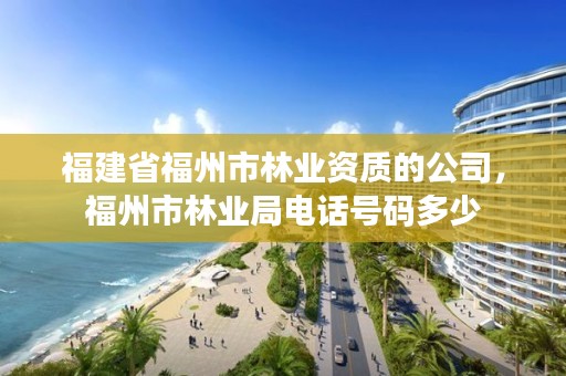 福建省福州市林业资质的公司，福州市林业局电话号码多少