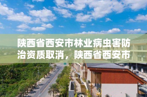 陕西省西安市林业病虫害防治资质取消，陕西省西安市林业病虫害防治资质取消了吗