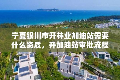 宁夏银川市开林业加油站需要什么资质，开加油站审批流程