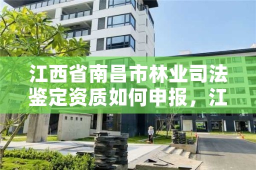 江西省南昌市林业司法鉴定资质如何申报，江西林业鉴定中心