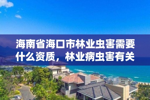 海南省海口市林业虫害需要什么资质，林业病虫害有关的证书