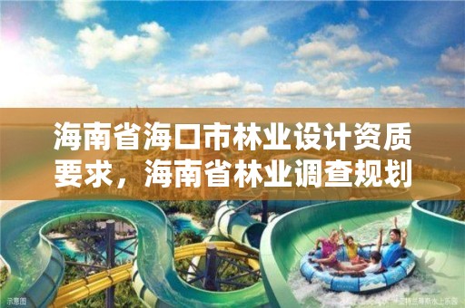 海南省海口市林业设计资质要求，海南省林业调查规划院