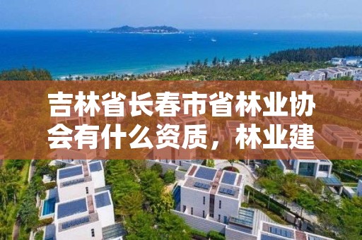 吉林省长春市省林业协会有什么资质，林业建设协会通知公告