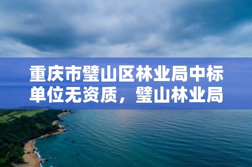 重庆市璧山区林业局中标单位无资质，璧山林业局在哪里