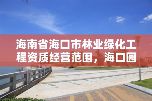 海南省海口市林业绿化工程资质经营范围，海口园林绿化公司有几家