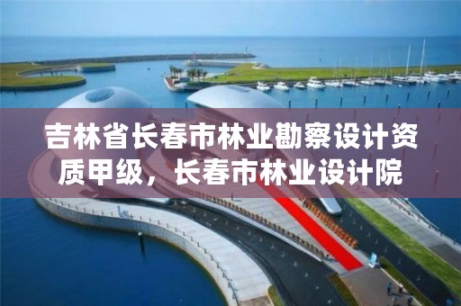 吉林省长春市林业勘察设计资质甲级，长春市林业设计院