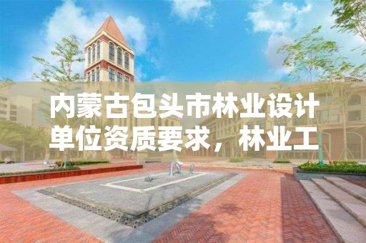 内蒙古包头市林业设计单位资质要求，林业工程设计资质