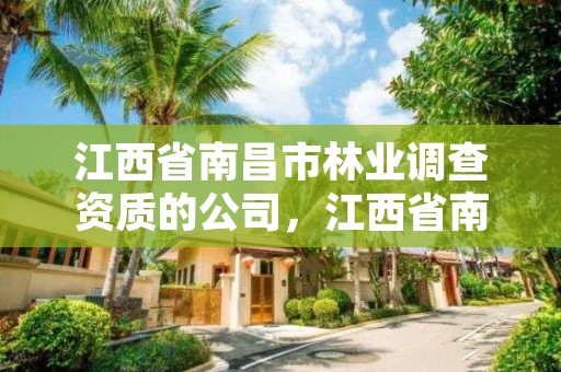 江西省南昌市林业调查资质的公司，江西省南昌市林业调查资质的公司有几家