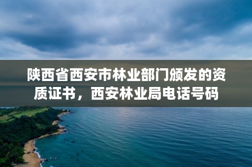 陕西省西安市林业部门颁发的资质证书，西安林业局电话号码