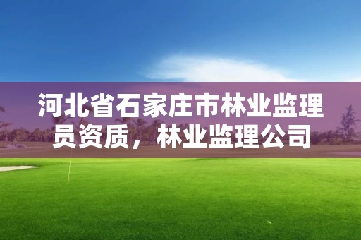 河北省石家庄市林业监理员资质，林业监理公司