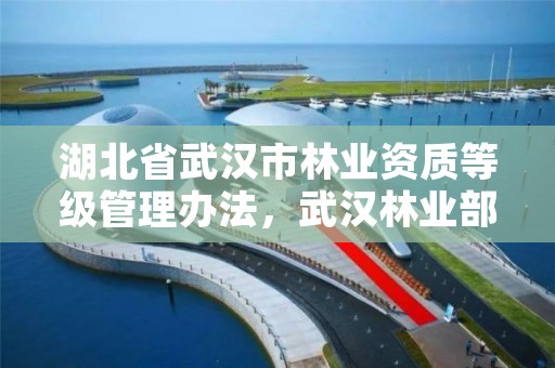 湖北省武汉市林业资质等级管理办法，武汉林业部门