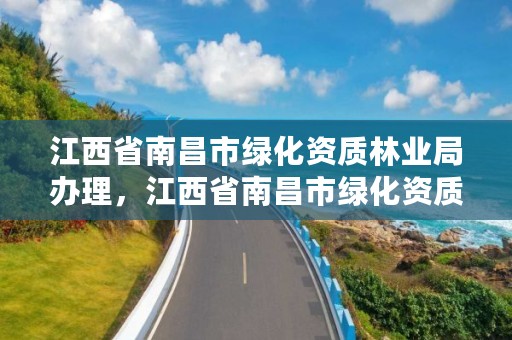 江西省南昌市绿化资质林业局办理，江西省南昌市绿化资质林业局办理时间