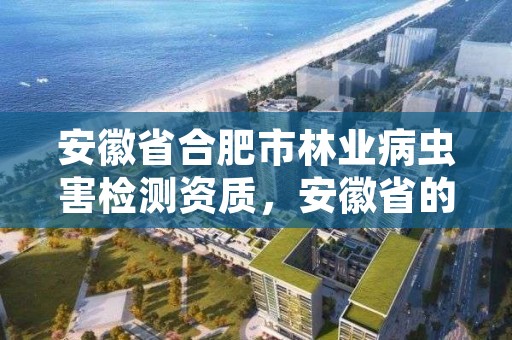 安徽省合肥市林业病虫害检测资质，安徽省的森林检疫病害有