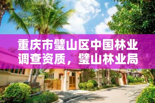 重庆市璧山区中国林业调查资质，璧山林业局电话是多少