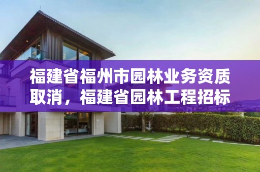 福建省福州市园林业务资质取消，福建省园林工程招标文件