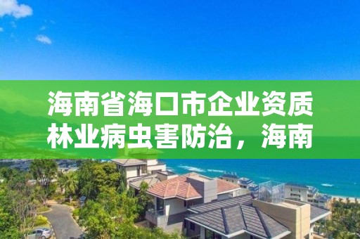 海南省海口市企业资质林业病虫害防治，海南省林业局官方网站