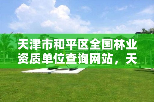 天津市和平区全国林业资质单位查询网站，天津林业局招聘信息网