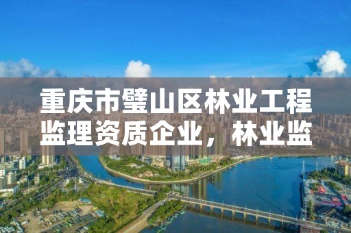 重庆市璧山区林业工程监理资质企业，林业监理公司