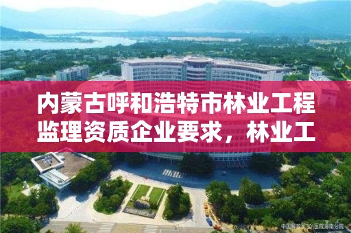 内蒙古呼和浩特市林业工程监理资质企业要求，林业工程监理收费标准