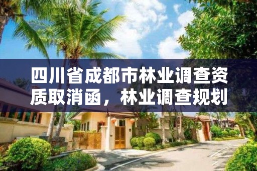 四川省成都市林业调查资质取消函，林业调查规划设计资质证书取消了吗