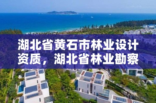 湖北省黄石市林业设计资质，湖北省林业勘察设计院电话