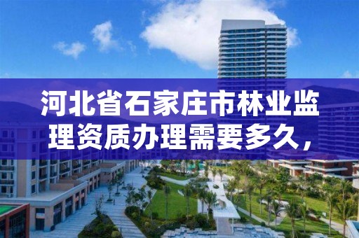 河北省石家庄市林业监理资质办理需要多久，林业监理工程师报考条件