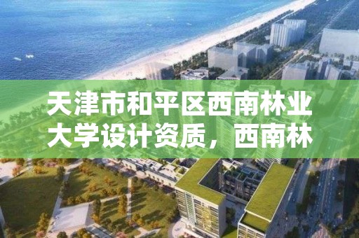 天津市和平区西南林业大学设计资质，西南林业大学设计与艺术学院