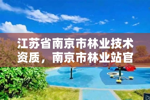 江苏省南京市林业技术资质，南京市林业站官网