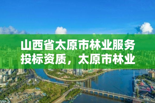 山西省太原市林业服务投标资质，太原市林业技术服务中心