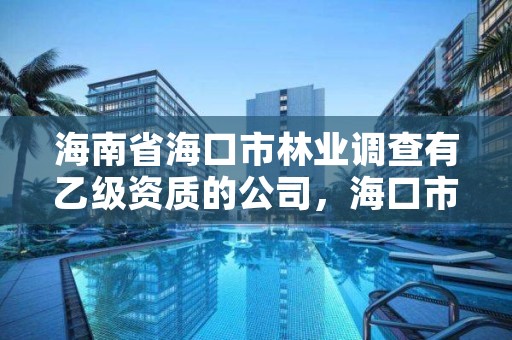 海南省海口市林业调查有乙级资质的公司，海口市林业局事业单位招聘