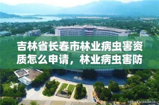 吉林省长春市林业病虫害资质怎么申请，林业病虫害防治员证书有什么用