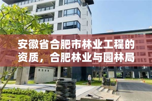 安徽省合肥市林业工程的资质，合肥林业与园林局网