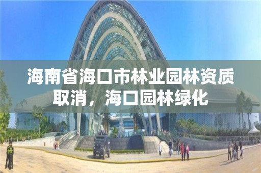 海南省海口市林业园林资质取消，海口园林绿化