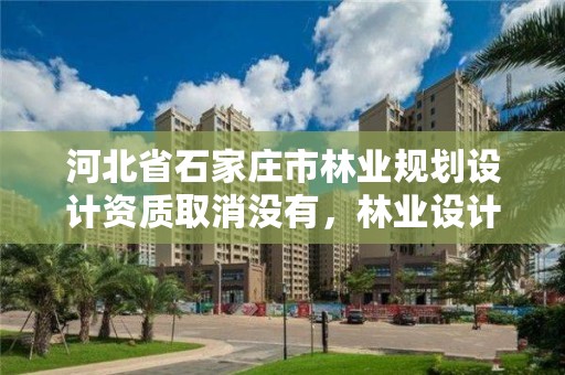 河北省石家庄市林业规划设计资质取消没有，林业设计资质如何申请