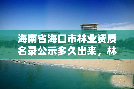 海南省海口市林业资质名录公示多久出来，林业资质证书