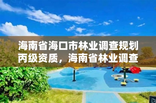 海南省海口市林业调查规划丙级资质，海南省林业调查规划院