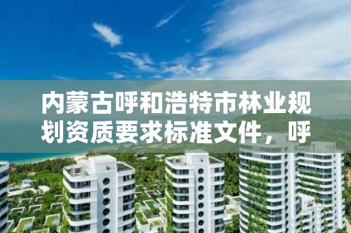 内蒙古呼和浩特市林业规划资质要求标准文件，呼市林业局招标信息