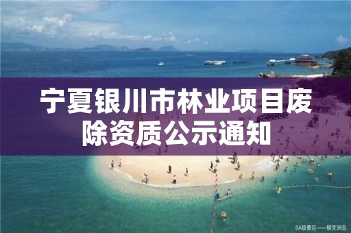 宁夏银川市林业项目废除资质公示通知